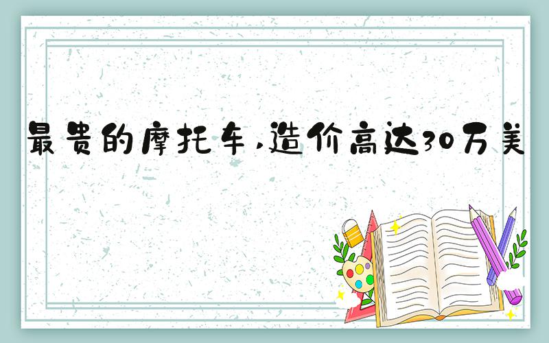 最贵的摩托车 造价高达30万美元