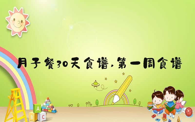 月子餐30天食谱 第一周食谱