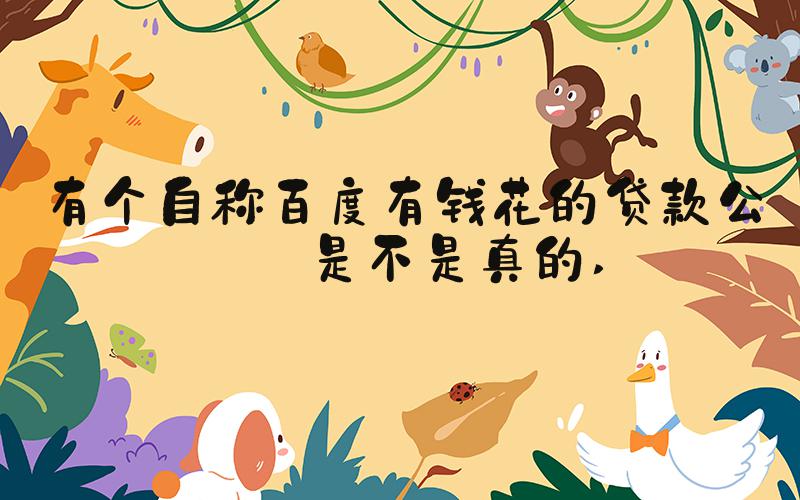 有个自称百度有钱花的贷款公司是不是真的 