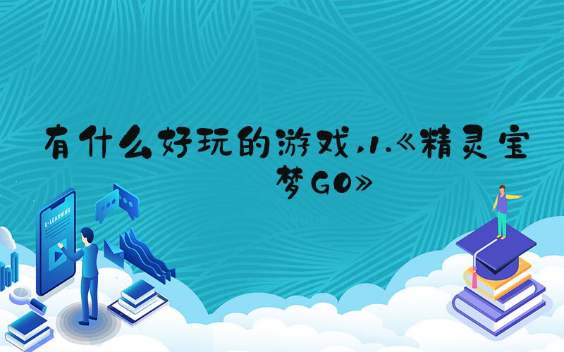 有什么好玩的游戏 1.《精灵宝可梦GO》