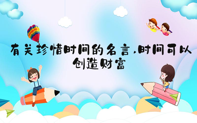 有关珍惜时间的名言 时间可以创造财富