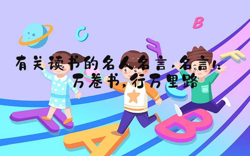 有关读书的名人名言 名言1：读万卷书，行万里路