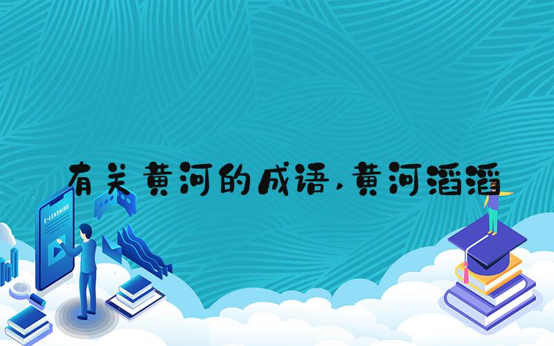 有关黄河的成语 黄河滔滔