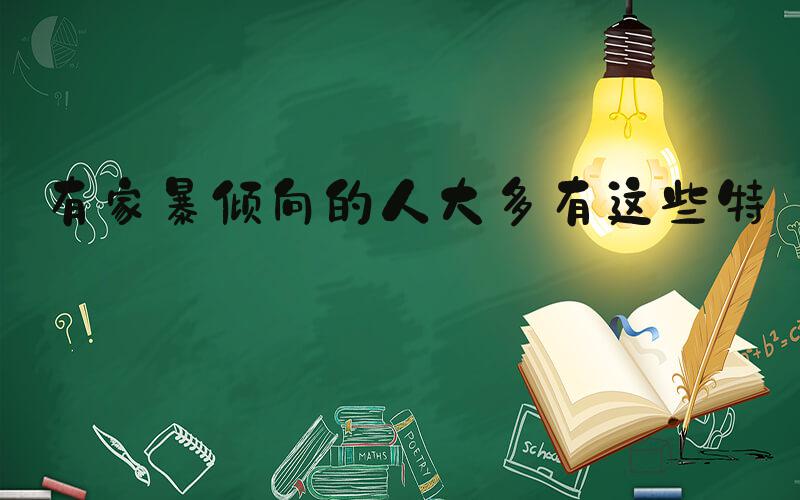 有家暴倾向的人大多有这些特征