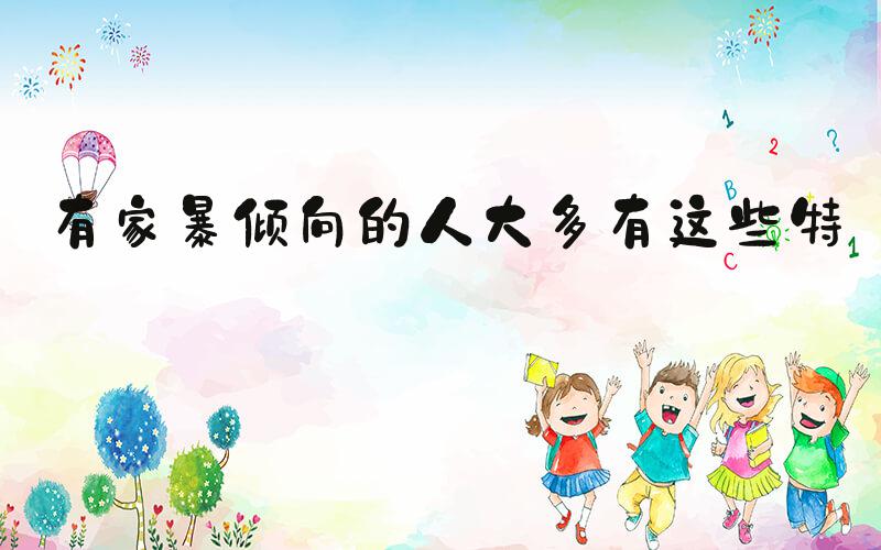 有家暴倾向的人大多有这些特征