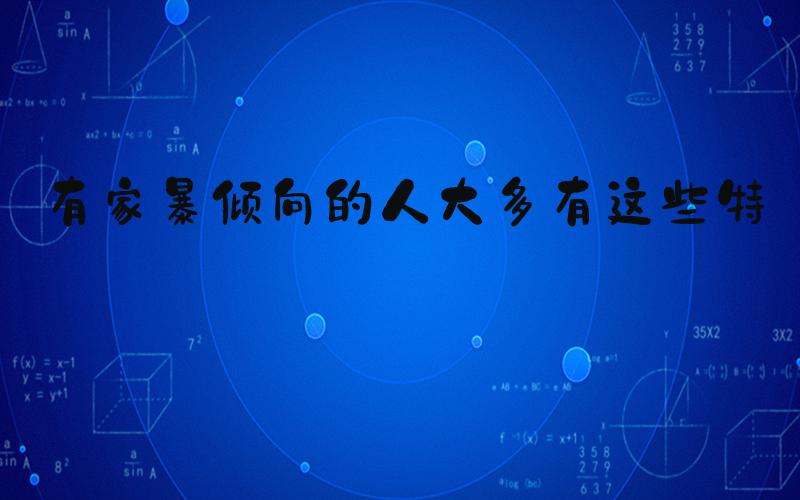 有家暴倾向的人大多有这些特征