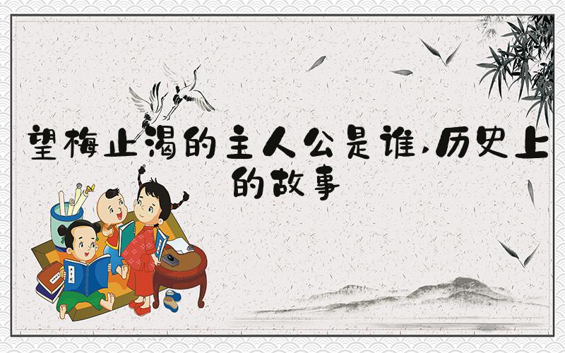 望梅止渴的主人公是谁 历史上的故事