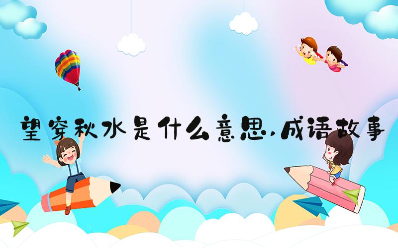 望穿秋水是什么意思 成语故事
