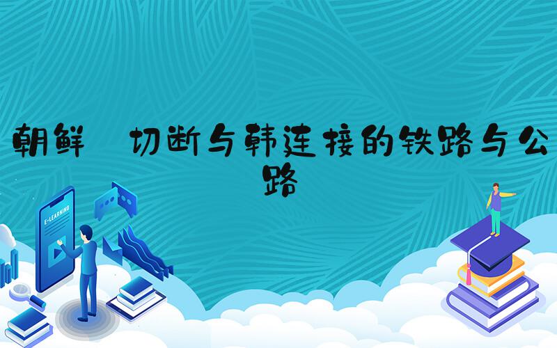 朝鲜:切断与韩连接的铁路与公路