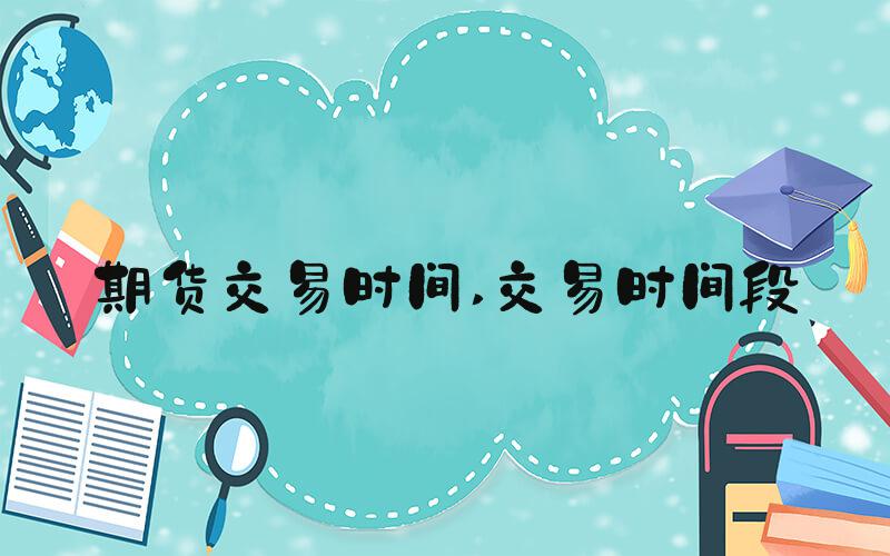 期货交易时间 交易时间段