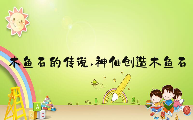 木鱼石的传说 神仙创造木鱼石