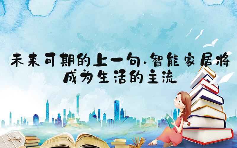 未来可期的上一句 智能家居将成为生活的主流