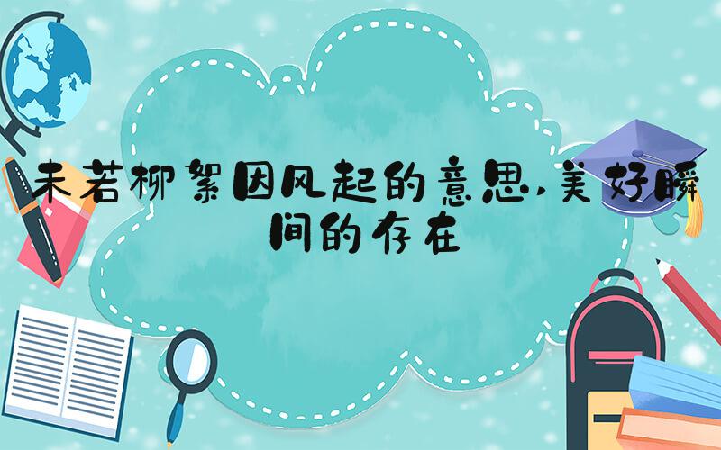 未若柳絮因风起的意思 美好瞬间的存在