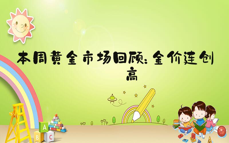 本周黄金市场回顾：金价连创新高