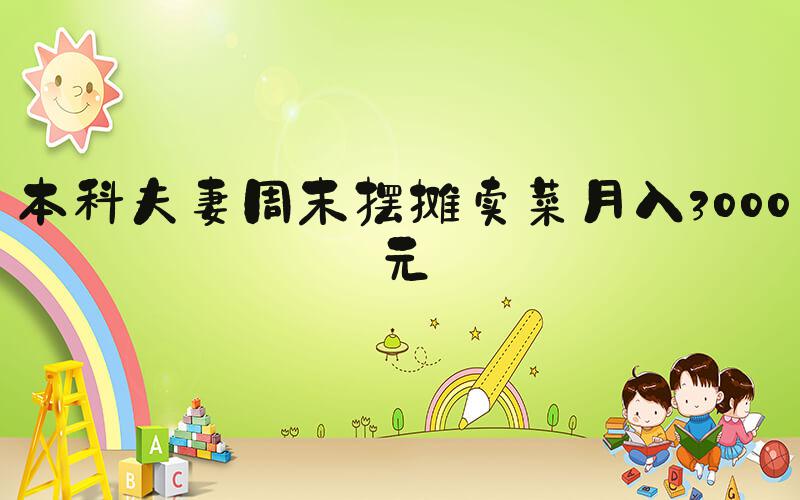 本科夫妻周末摆摊卖菜月入3000元