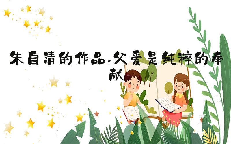 朱自清的作品 父爱是纯粹的奉献