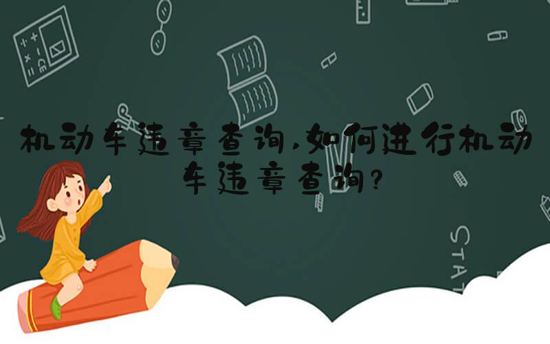 机动车违章查询 如何进行机动车违章查询？