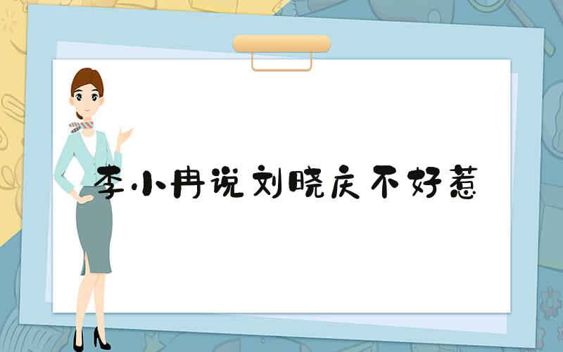 李小冉说刘晓庆不好惹