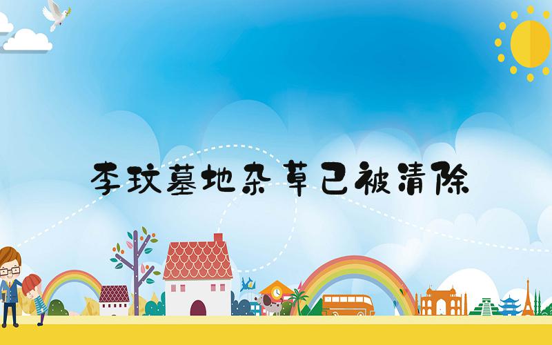 李玟墓地杂草已被清除