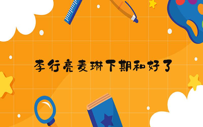 李行亮麦琳下期和好了