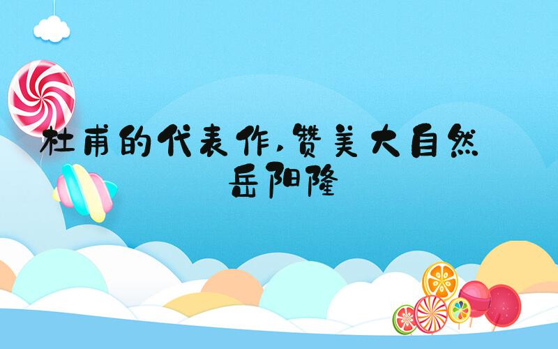 杜甫的代表作 赞美大自然——岳阳楼