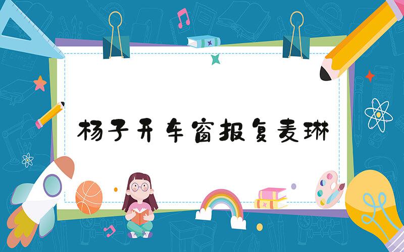 杨子开车窗报复麦琳
