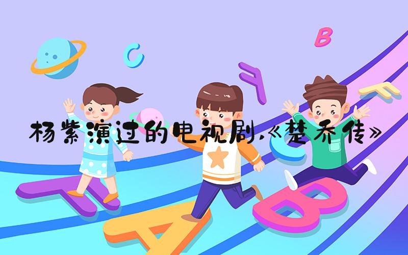 杨紫演过的电视剧 《楚乔传》