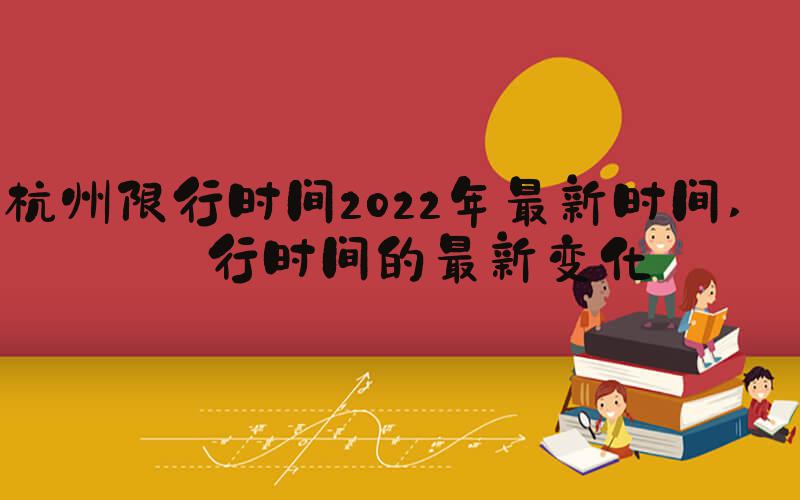 杭州限行时间2022年最新时间 限行时间的最新变化