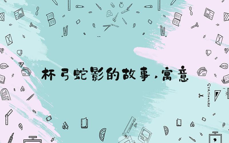 杯弓蛇影的故事 寓意