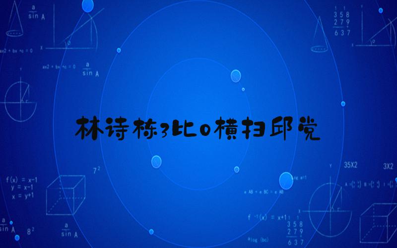 林诗栋3比0横扫邱党