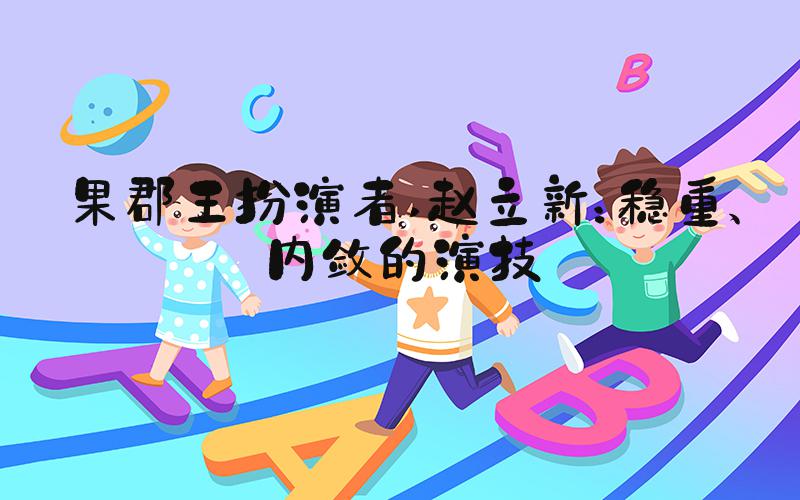 果郡王扮演者 赵立新：稳重、内敛的演技