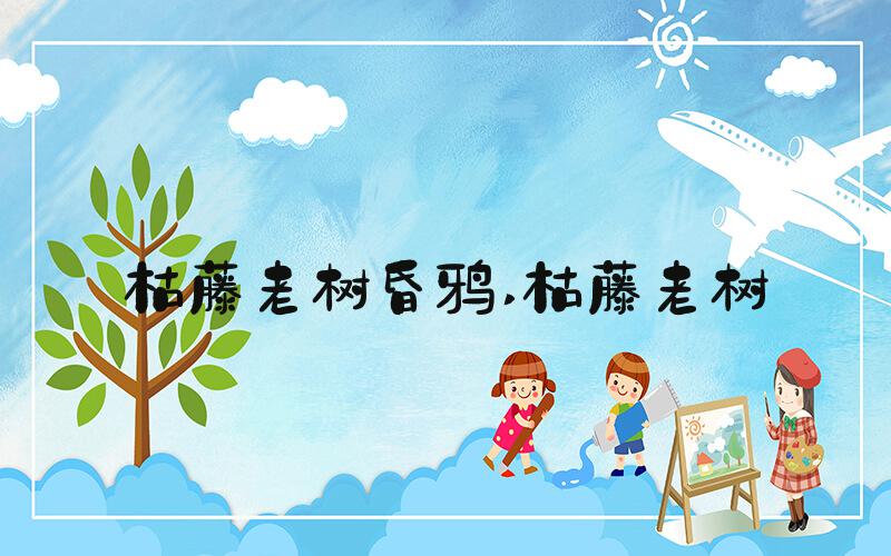 枯藤老树昏鸦 枯藤老树