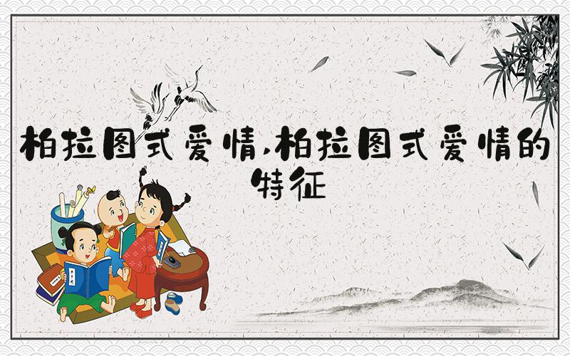 柏拉图式爱情 柏拉图式爱情的特征