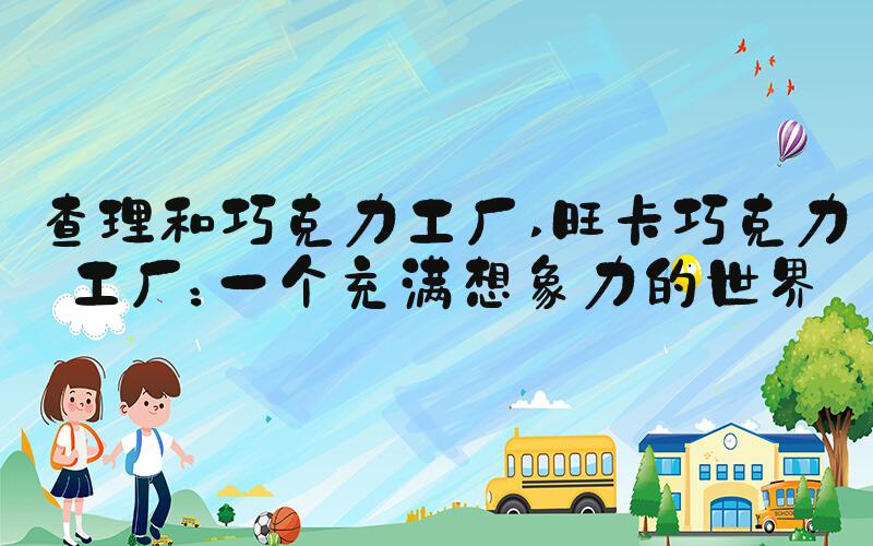 查理和巧克力工厂 旺卡巧克力工厂：一个充满想象力的世界