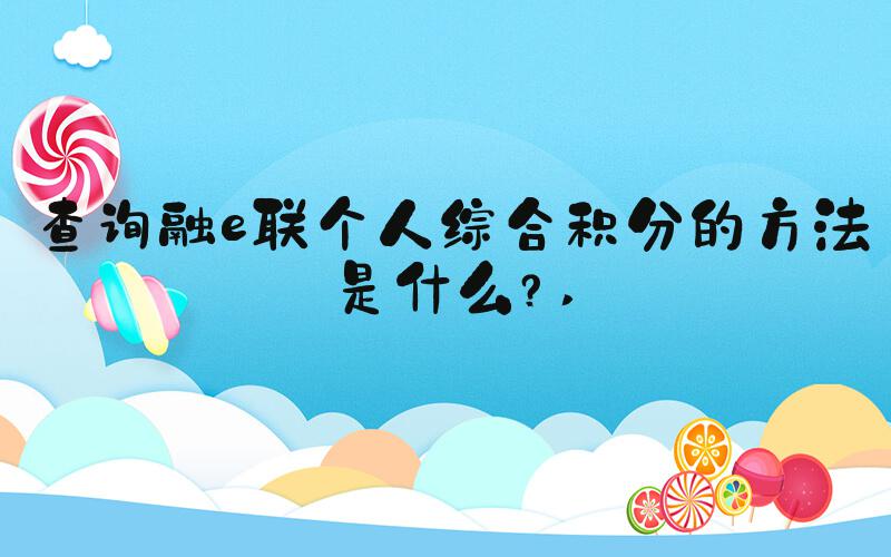 查询融e联个人综合积分的方法是什么？ 