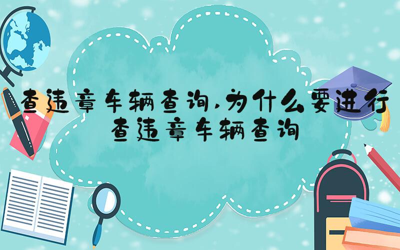 查违章车辆查询 为什么要进行查违章车辆查询
