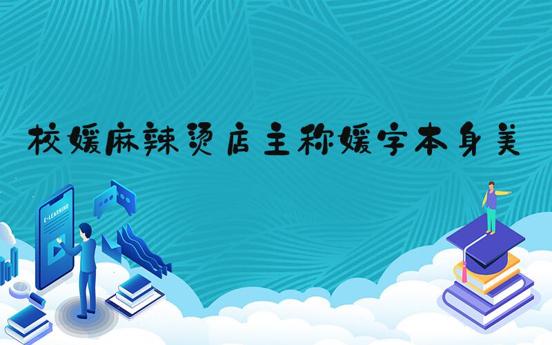 校媛麻辣烫店主称媛字本身美好
