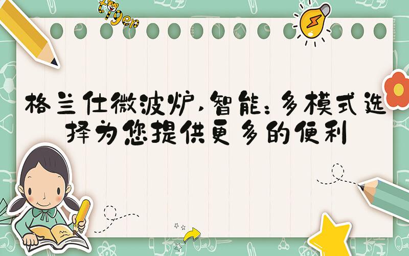 格兰仕微波炉 智能：多模式选择为您提供更多的便利