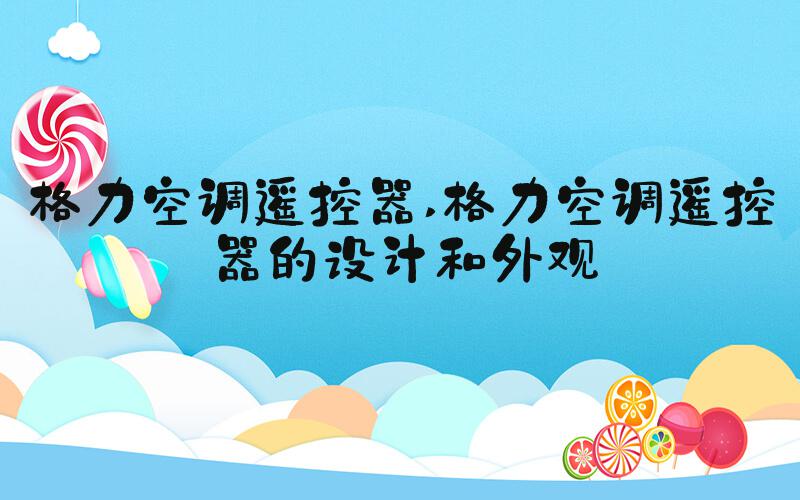 格力空调遥控器 格力空调遥控器的设计和外观