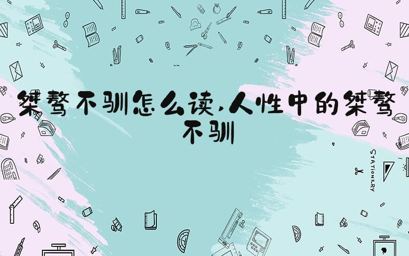 桀骜不驯怎么读 人性中的桀骜不驯