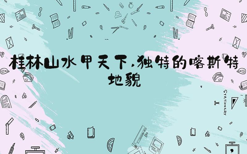 桂林山水甲天下 独特的喀斯特地貌