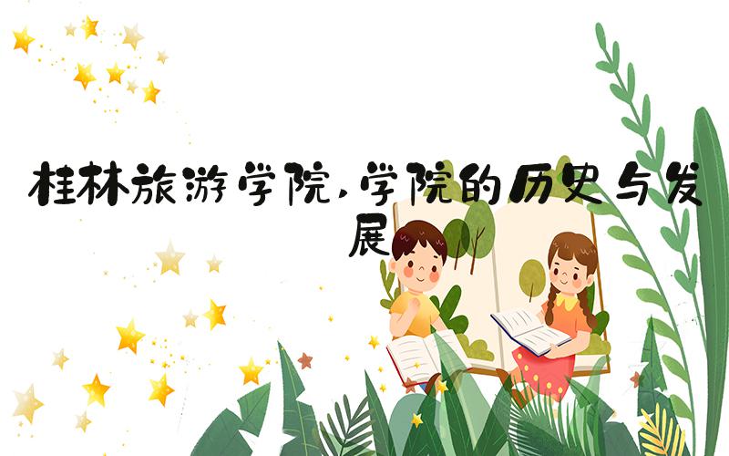 桂林旅游学院 学院的历史与发展