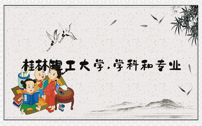 桂林理工大学 学科和专业