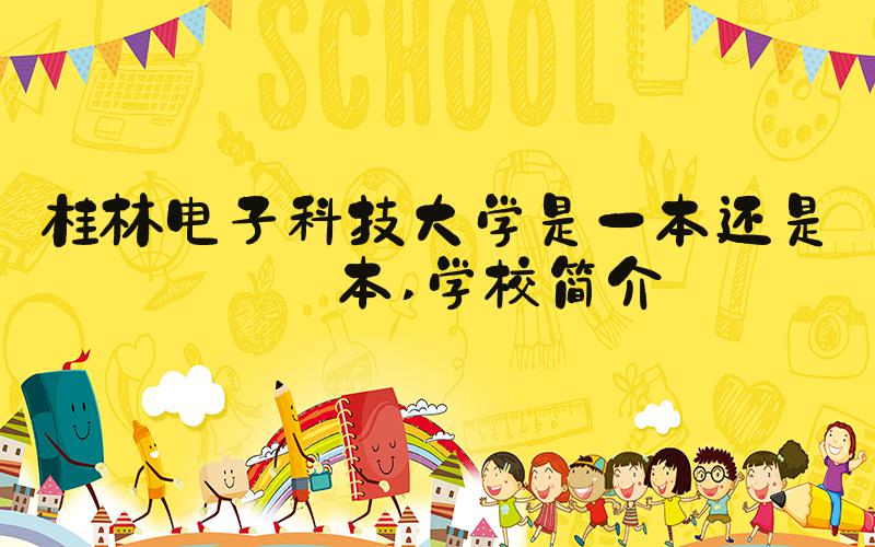 桂林电子科技大学是一本还是二本 学校简介