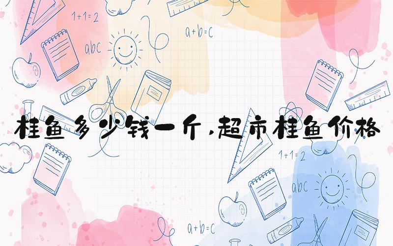 桂鱼多少钱一斤 超市桂鱼价格