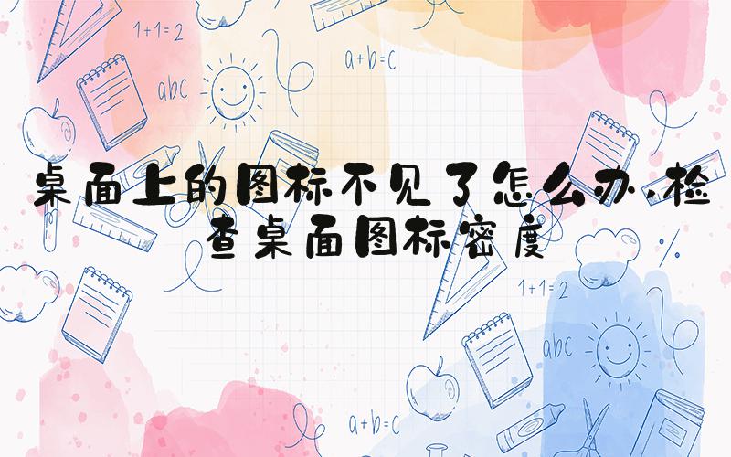 桌面上的图标不见了怎么办 检查桌面图标密度