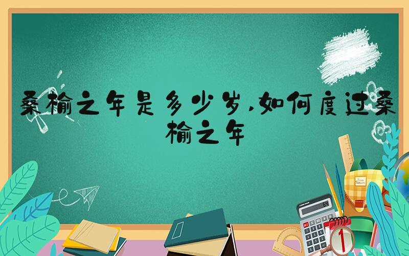 桑榆之年是多少岁 如何度过桑榆之年
