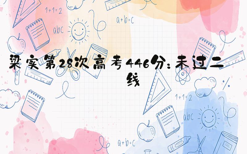 梁实第28次高考446分：未过二本线