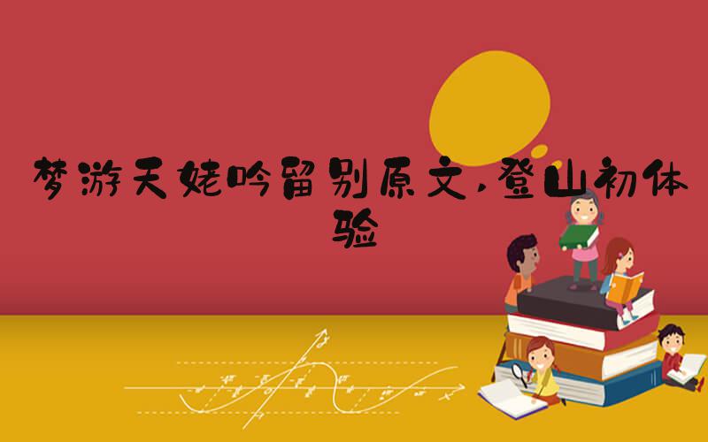 梦游天姥吟留别原文 登山初体验