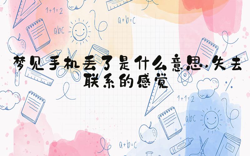 梦见手机丢了是什么意思 失去联系的感觉